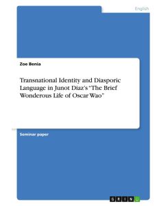 Transnational Identity and Diasporic Language in Junot Diaz¿s ¿The Brief Wonderous Life of Oscar Wao¿ - Zoe Benia