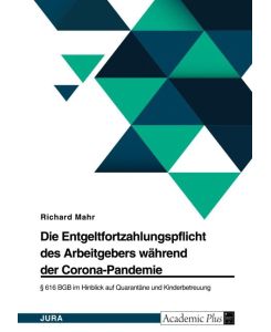 Die Entgeltfortzahlungspflicht des Arbeitgebers während der Corona-Pandemie. § 616 BGB im Hinblick auf Quarantäne und Kinderbetreuung - Richard Mahr