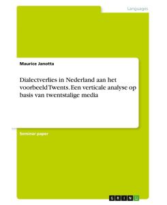 Dialectverlies in Nederland aan het voorbeeld Twents. Een verticale analyse op basis van twentstalige media - Maurice Janotta