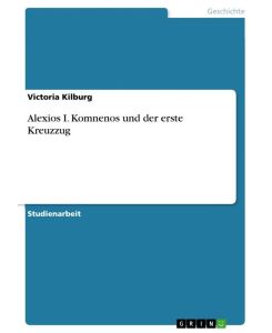 Alexios I. Komnenos und der erste Kreuzzug - Victoria Kilburg