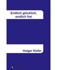 Endlich glücklich, endlich frei - Holger Kiefer