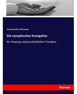 Die synoptischen Evangelien ihr Ursprung und geschichtlicher Charakter - Heinrich Julius Holtzmann