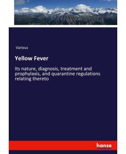 Yellow Fever Its nature, diagnosis, treatment and prophylaxis, and quarantine regulations relating thereto - Various