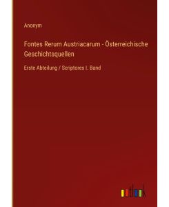 Fontes Rerum Austriacarum - Österreichische Geschichtsquellen Erste Abteilung / Scriptores I. Band - Anonym