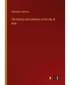 The history and traditions of the isle of skye - Alexander Cameron