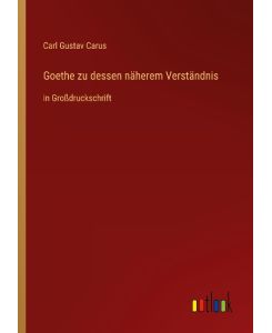 Goethe zu dessen näherem Verständnis in Großdruckschrift - Carl Gustav Carus