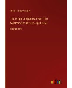 The Origin of Species; From 'The Westminster Review', April 1860 in large print - Thomas Henry Huxley