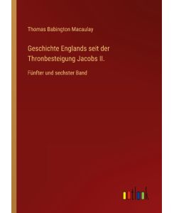 Geschichte Englands seit der Thronbesteigung Jacobs II.  Fünfter und sechster Band - Thomas Babington Macaulay