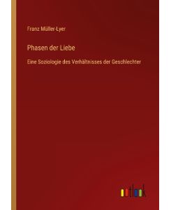 Phasen der Liebe Eine Soziologie des Verhältnisses der Geschlechter - Franz Müller-Lyer
