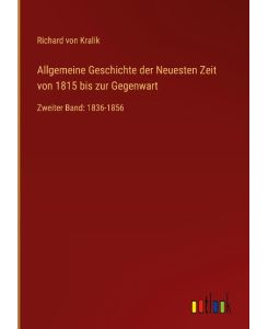 Allgemeine Geschichte der Neuesten Zeit von 1815 bis zur Gegenwart Zweiter Band: 1836-1856 - Richard Von Kralik