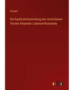 Die Kupferstichsammlung des verstorbenen Fürsten Alexander Lobanow Rostowsky - Anonym