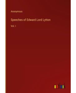 Speeches of Edward Lord Lytton Vol. I - Anonymous