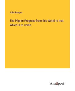 The Pilgrim Progress from this World to that Which is to Come - John Bunyan