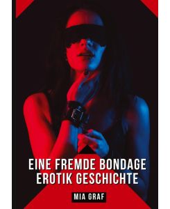 Eine Fremde Bondage Erotik Geschichte Verbotene Erotikgeschichten mit explizitem Sex für Erwachsene - Mia Graf