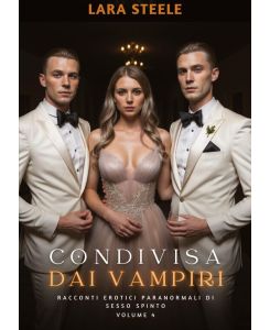 Condivisa dai Vampiri Racconti Erotici Paranormali di Sesso Spinto.  Volume 4 - Lara Steele