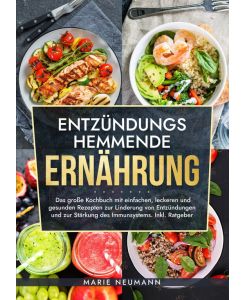 Entzündungshemmende Ernährung Das große Kochbuch mit einfachen, leckeren und gesunden Rezepten zur Linderung von Entzündungen und zur Stärkung des Immunsystems. Inkl. Ratgeber - Marie Neumann