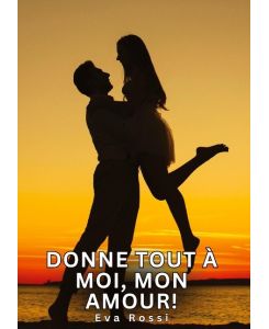 Donne tout à moi, mon amour! Histoires Érotiques Tabou pour Adultes - Eva Rossi