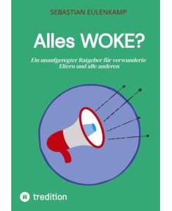 Alles WOKE? Ein unaufgeregter Ratgeber für verwunderte Eltern und alle anderen - Sebastian Eulenkamp