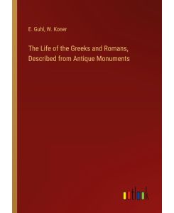 The Life of the Greeks and Romans, Described from Antique Monuments - E. Guhl, W. Koner