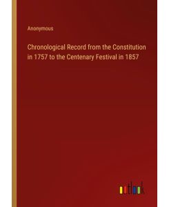Chronological Record from the Constitution in 1757 to the Centenary Festival in 1857 - Anonymous