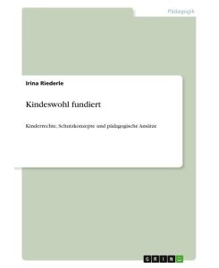 Kindeswohl fundiert Kinderrechte, Schutzkonzepte und pädagogische Ansätze - Irina Riederle