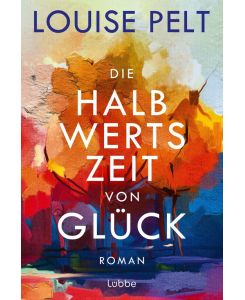 Die Halbwertszeit von Glück: Roman. Ein lebenskluger Roman über die große Frage: Was ist eigentlich Glück?