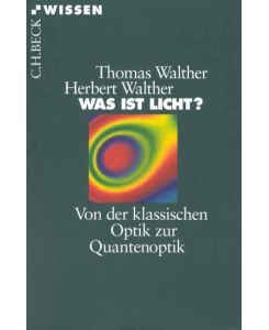 Was ist Licht? Von der klassischen Optik zur Quantenoptik - Thomas Walther, Herbert Walther