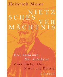 Nietzsches Vermächtnis Ecce homo und Der Antichrist - Heinrich Meier