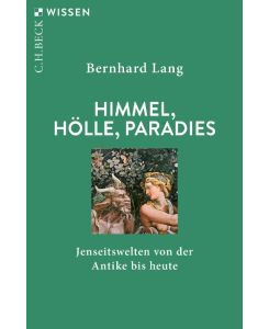 Himmel, Hölle, Paradies Jenseitswelten von der Antike bis heute - Bernhard Lang