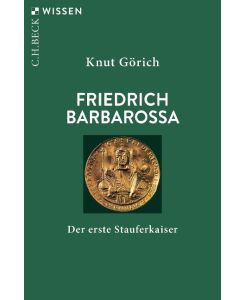 Friedrich Barbarossa Der erste Stauferkaiser - Knut Görich