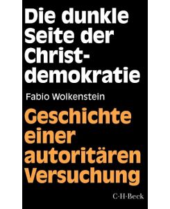 Die dunkle Seite der Christdemokratie Geschichte einer autoritären Versuchung - Gregor Fabio Wolkenstein