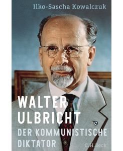 Walter Ulbricht Der kommunistische Diktator - Ilko-Sascha Kowalczuk