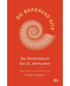 Die Bhagavad Gita Das Weisheitsbuch fürs 21. Jahrhundert, Übertragen und kommentiert von Ralph Skuban