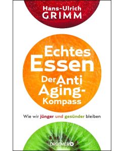 Echtes Essen. Der Anti-Aging-Kompass Wie wir jünger und gesünder bleiben - Hans-Ulrich Grimm