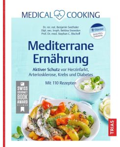 Medical Cooking: Mediterrane Ernährung Aktiver Schutz vor Herzinfarkt, Arteriosklerose, Krebs und Diabetes. Mit 110 Rezepten - Benjamin Seethaler, Stephan C. Bischoff, Bettina Snowdon