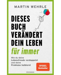 Dieses Buch verändert dein Leben für immer Wie du deine Lebensfreude verdoppelst und deine Probleme halbierst - In 52 kleinen Schritten zu großen Zielen - Spiegel Bestseller