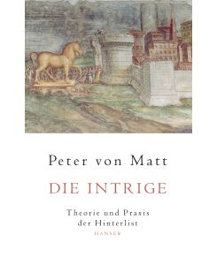 Die Intrige Theorie und Praxis der Hinterlist - Peter von Matt