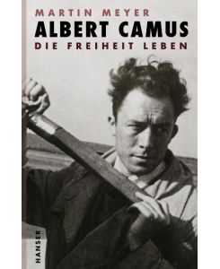 Albert Camus Die Freiheit leben - Martin Meyer