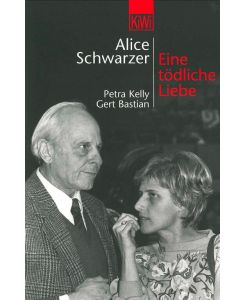 Eine tödliche Liebe. Petra Kelly und Gert Bastian Petra Kelly und Gert Bastian - Alice Schwarzer