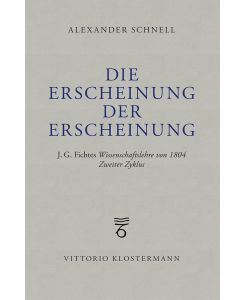 Die Erscheinung der Erscheinung J.G. Fichtes Wissenschaftslehre von 1804 - Zweiter Zyklus - Alexander Schnell