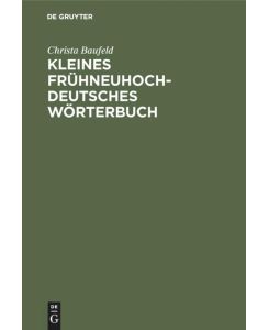 Kleines frühneuhochdeutsches Wörterbuch Lexik aus Dichtung und Fachliteratur des Frühneuhochdeutschen - Christa Baufeld