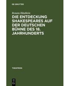 Die Entdeckung Shakespeares auf der deutschen Bühne des 18. Jahrhunderts Adaption und Wirkung der Vermittlung auf dem Theater - Renata Häublein