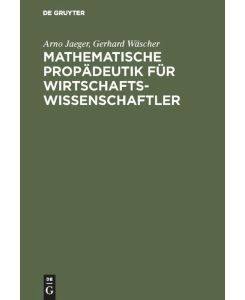 Mathematische Propädeutik für Wirtschaftswissenschaftler Lineare Algebra und Lineare Optimierung - Gerhard Wäscher, Arno Jaeger