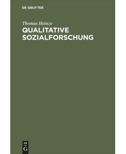 Qualitative Sozialforschung Einführung, Methodologie und Forschungspraxis - Thomas Heinze