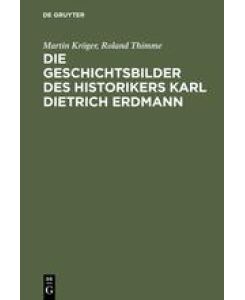Die Geschichtsbilder des Historikers Karl Dietrich Erdmann Vom Dritten Reich zur Bundesrepublik - Roland Thimme, Martin Kröger