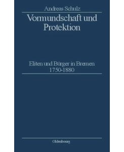 Vormundschaft und Protektion Eliten und Bürger in Bremen 1750¿1880 - Andreas Schulz