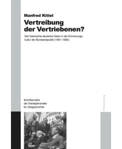 Vertreibung der Vertriebenen? Der historische deutsche Osten in der Erinnerungskultur der Bundesrepublik (1961-1982) - Manfred Kittel