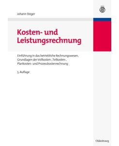 Kosten- und Leistungsrechnung Einführung in das betriebliche Rechnungswesen, Grundlagen der Vollkosten-, Teilkosten-, Plankosten- und Prozesskostenrechnung - Johann Steger