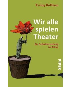Wir alle spielen Theater Die Selbstdarstellung im Alltag - Peter Weber-Schäfer, Erving Goffman
