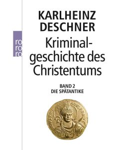 Kriminalgeschichte des Christentums 2 Die Spätantike: Von den katholischen 'Kinderkaisern' bis zur Ausrottung der arianischen Wandalen und Ostgoten unter Justinian I. (527 - 565) - Karlheinz Deschner